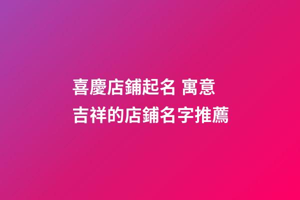 喜慶店鋪起名 寓意吉祥的店鋪名字推薦-第1張-店鋪起名-玄機派